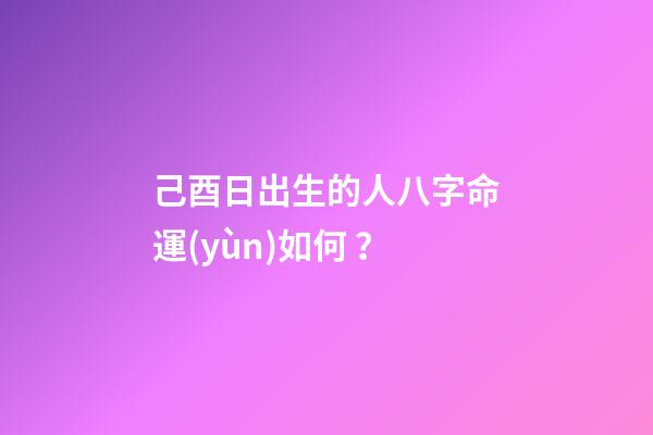 己酉日出生的人八字命運(yùn)如何？